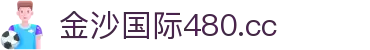 金沙国际480.cc - 每一个像素都充满温度